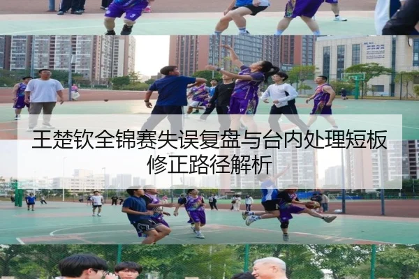 王楚钦全锦赛失误复盘与台内处理短板修正路径解析